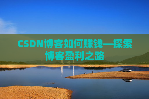 CSDN博客如何赚钱—探索博客盈利之路