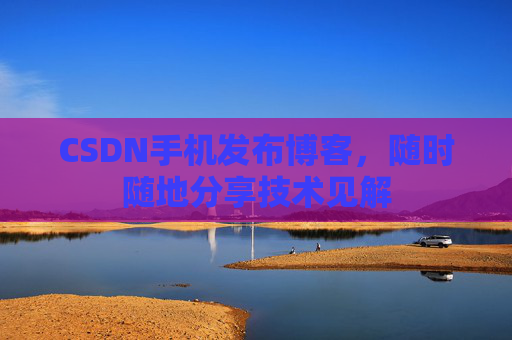 CSDN手机发布博客,随时随地分享技术见解