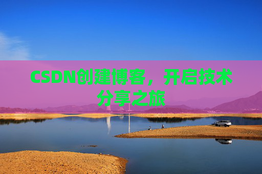 CSDN创建博客，开启技术分享之旅